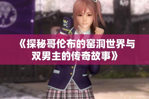《探秘哥伦布的窑洞世界与双男主的传奇故事》