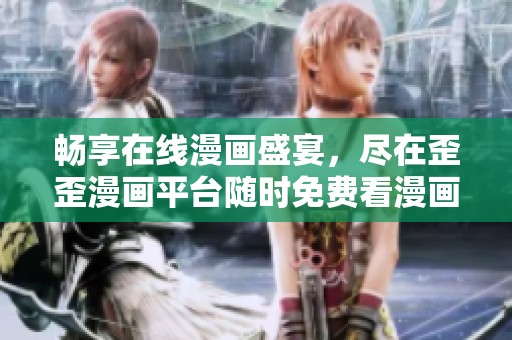 畅享在线漫画盛宴，尽在歪歪漫画平台随时免费看漫画