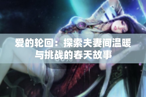 爱的轮回：探索夫妻间温暖与挑战的春天故事
