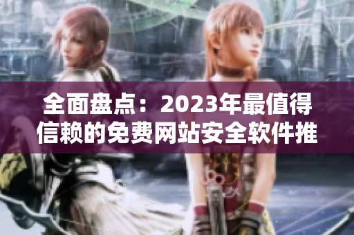 全面盘点：2023年最值得信赖的免费网站安全软件推荐