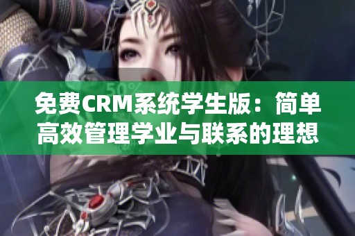 免费CRM系统学生版：简单高效管理学业与联系的理想选择