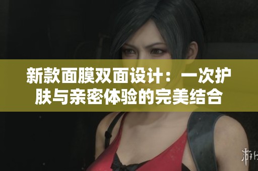 新款面膜双面设计：一次护肤与亲密体验的完美结合
