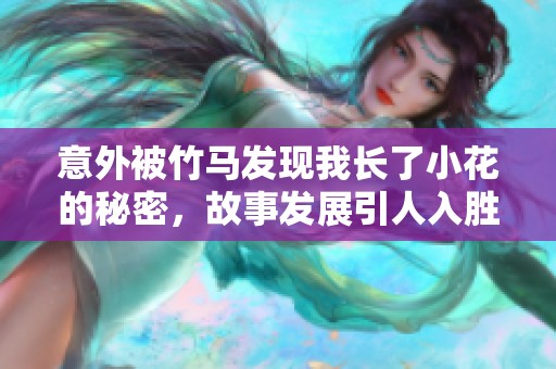 意外被竹马发现我长了小花的秘密，故事发展引人入胜