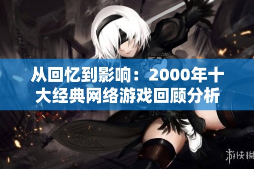 从回忆到影响：2000年十大经典网络游戏回顾分析
