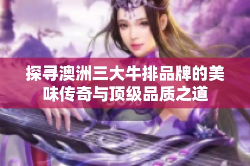 探寻澳洲三大牛排品牌的美味传奇与顶级品质之道