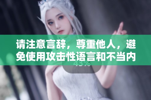请注意言辞，尊重他人，避免使用攻击性语言和不当内容。
