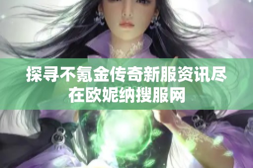 探寻不氪金传奇新服资讯尽在欧妮纳搜服网
