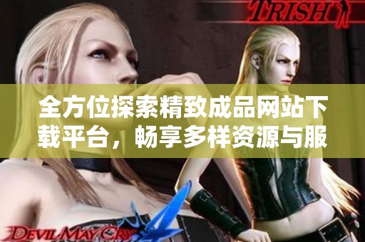 全方位探索精致成品网站下载平台，畅享多样资源与服务