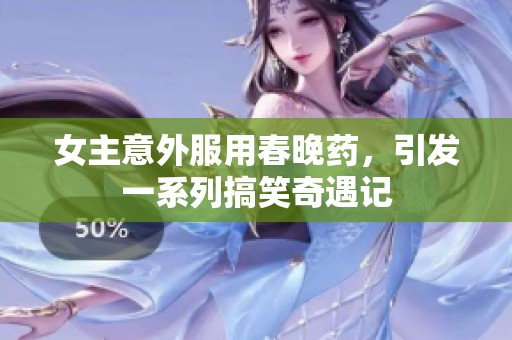 女主意外服用春晚药，引发一系列搞笑奇遇记