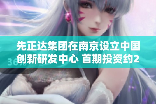 先正达集团在南京设立中国创新研发中心 首期投资约2亿元