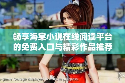 畅享海棠小说在线阅读平台的免费入口与精彩作品推荐