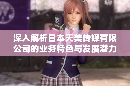 深入解析日本天美传媒有限公司的业务特色与发展潜力
