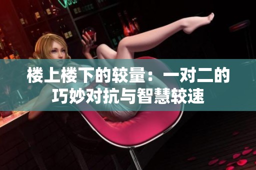 楼上楼下的较量：一对二的巧妙对抗与智慧较速