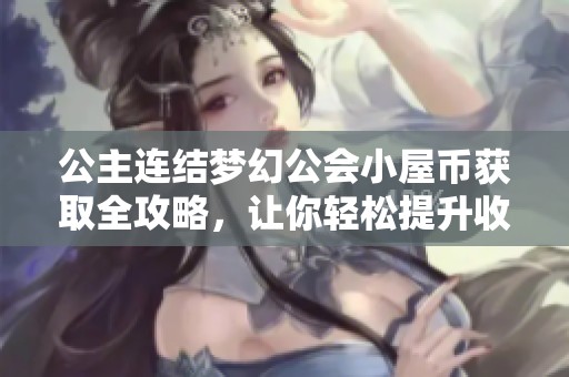 公主连结梦幻公会小屋币获取全攻略，让你轻松提升收益技巧