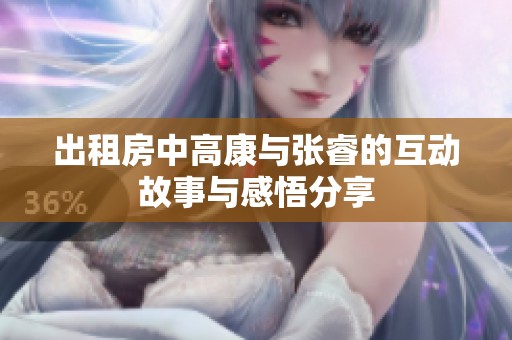 出租房中高康与张睿的互动故事与感悟分享