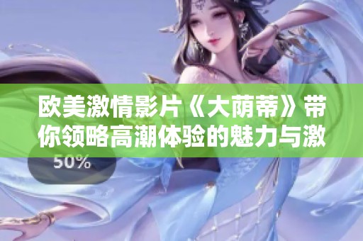 欧美激情影片《大荫蒂》带你领略高潮体验的魅力与激情