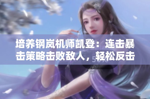 培养钢岚机师凯登：连击暴击策略击败敌人，轻松反击获胜