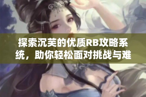 探索沉芙的优质RB攻略系统，助你轻松面对挑战与难关