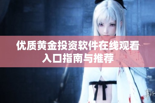 优质黄金投资软件在线观看入口指南与推荐