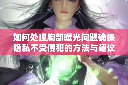 如何处理胸部曝光问题确保隐私不受侵犯的方法与建议