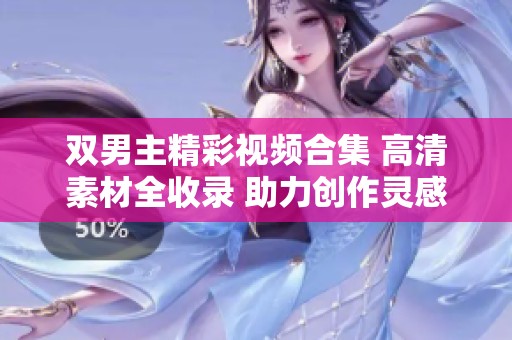 双男主精彩视频合集 高清素材全收录 助力创作灵感