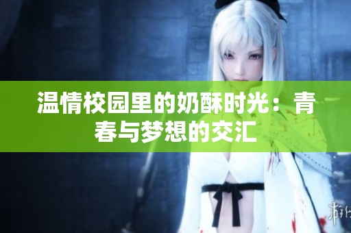 温情校园里的奶酥时光：青春与梦想的交汇