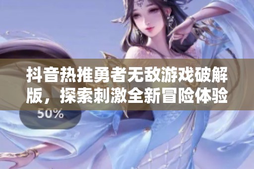 抖音热推勇者无敌游戏破解版，探索刺激全新冒险体验