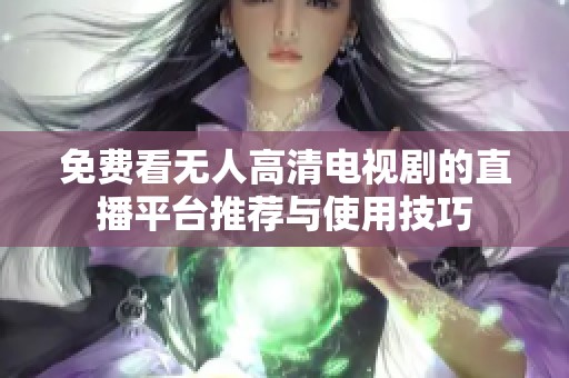 免费看无人高清电视剧的直播平台推荐与使用技巧
