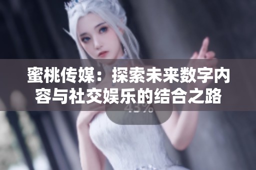蜜桃传媒：探索未来数字内容与社交娱乐的结合之路