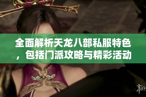 全面解析天龙八部私服特色，包括门派攻略与精彩活动详解