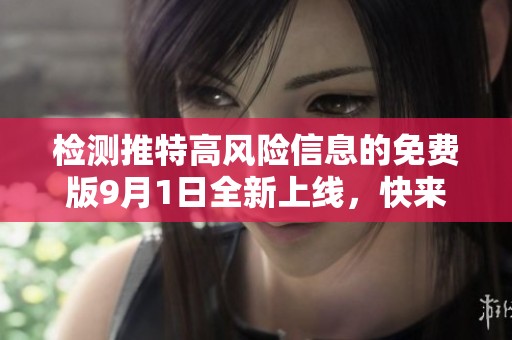 检测推特高风险信息的免费版9月1日全新上线，快来体验！