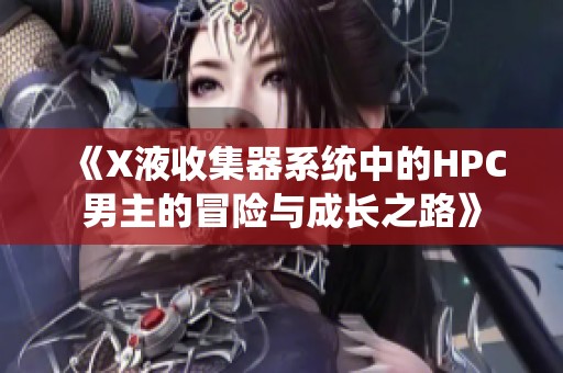 《X液收集器系统中的HPC男主的冒险与成长之路》