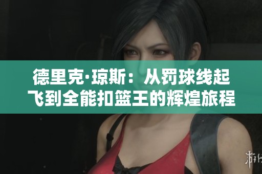德里克·琼斯：从罚球线起飞到全能扣篮王的辉煌旅程