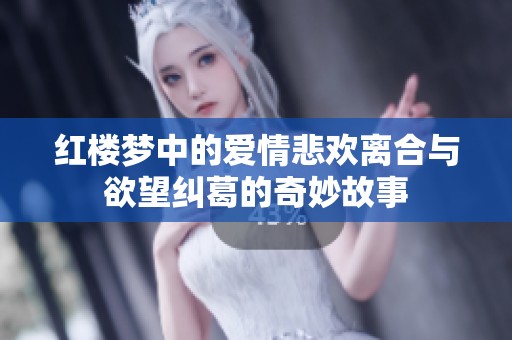 红楼梦中的爱情悲欢离合与欲望纠葛的奇妙故事