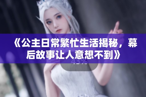 《公主日常繁忙生活揭秘，幕后故事让人意想不到》