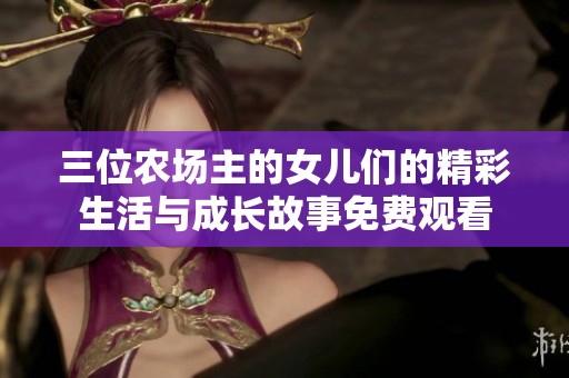 三位农场主的女儿们的精彩生活与成长故事免费观看