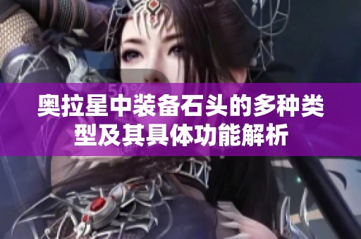 奥拉星中装备石头的多种类型及其具体功能解析