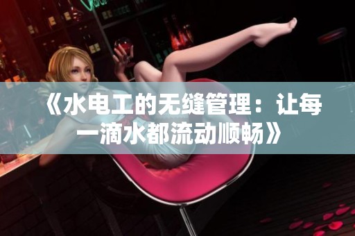 《水电工的无缝管理：让每一滴水都流动顺畅》