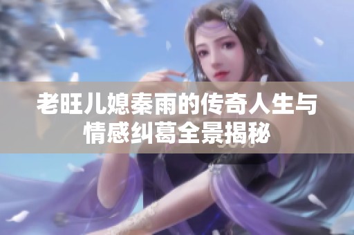 老旺儿媳秦雨的传奇人生与情感纠葛全景揭秘