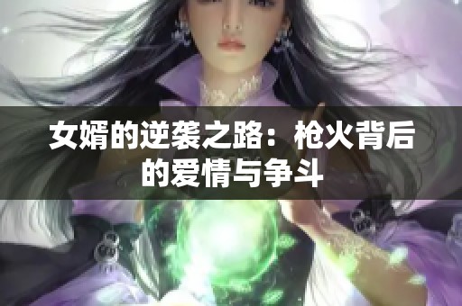 女婿的逆袭之路：枪火背后的爱情与争斗