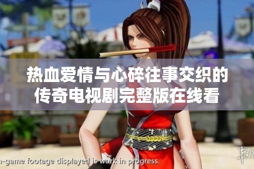 热血爱情与心碎往事交织的传奇电视剧完整版在线看