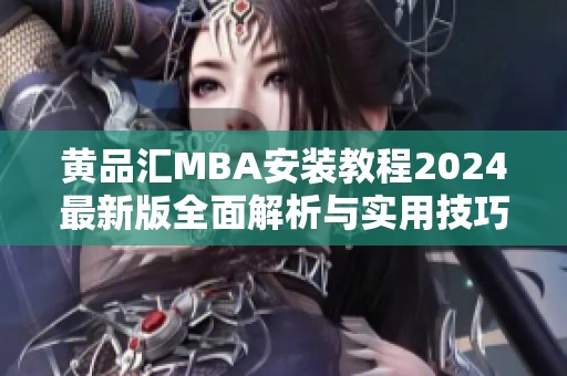 黄品汇MBA安装教程2024最新版全面解析与实用技巧分享
