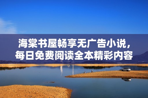 海棠书屋畅享无广告小说，每日免费阅读全本精彩内容