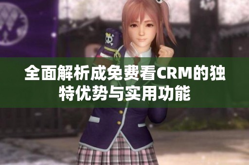 全面解析成免费看CRM的独特优势与实用功能