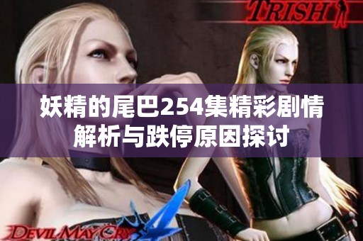 妖精的尾巴254集精彩剧情解析与跌停原因探讨