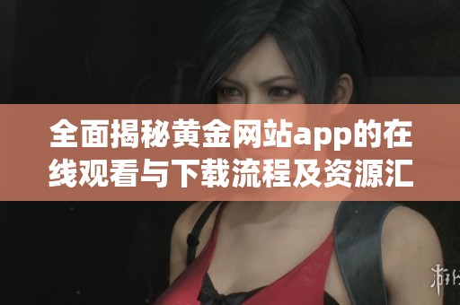 全面揭秘黄金网站app的在线观看与下载流程及资源汇总