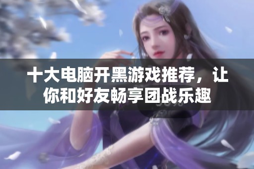 十大电脑开黑游戏推荐，让你和好友畅享团战乐趣