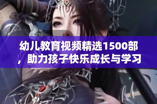 幼儿教育视频精选1500部，助力孩子快乐成长与学习探险