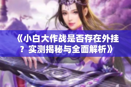 《小白大作战是否存在外挂？实测揭秘与全面解析》