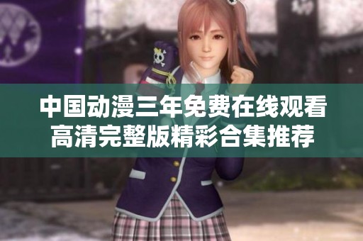 中国动漫三年免费在线观看高清完整版精彩合集推荐